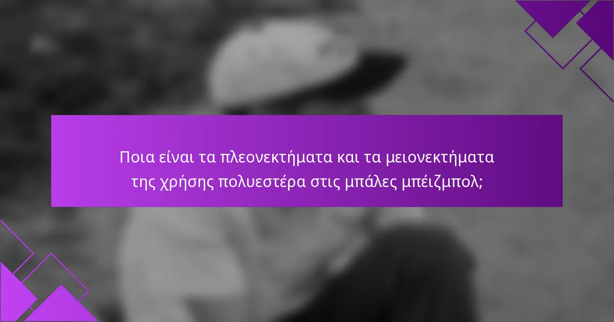 Ποια είναι τα πλεονεκτήματα και τα μειονεκτήματα της χρήσης πολυεστέρα στις μπάλες μπέιζμπολ;