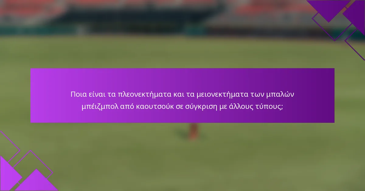 Ποια είναι τα πλεονεκτήματα και τα μειονεκτήματα των μπαλών μπέιζμπολ από καουτσούκ σε σύγκριση με άλλους τύπους;