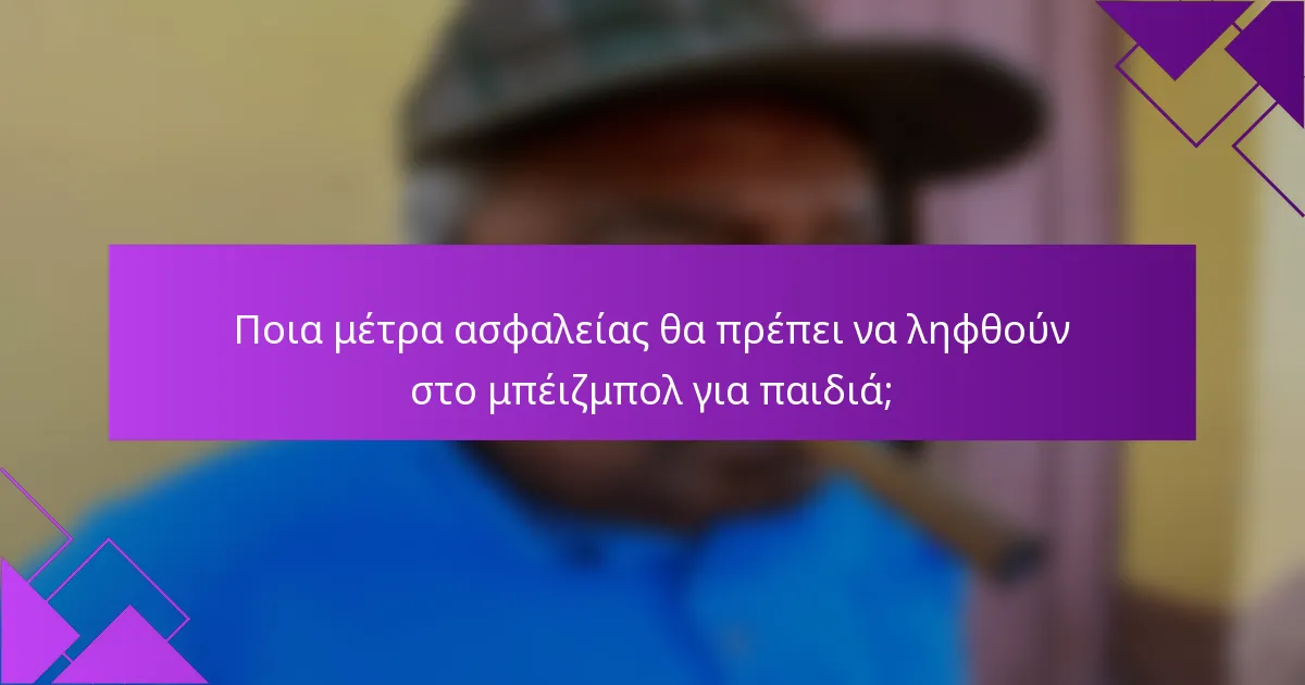Ποια μέτρα ασφαλείας θα πρέπει να ληφθούν στο μπέιζμπολ για παιδιά;