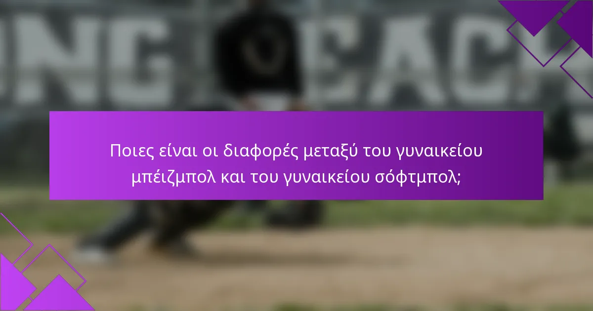 Ποιες είναι οι διαφορές μεταξύ του γυναικείου μπέιζμπολ και του γυναικείου σόφτμπολ;