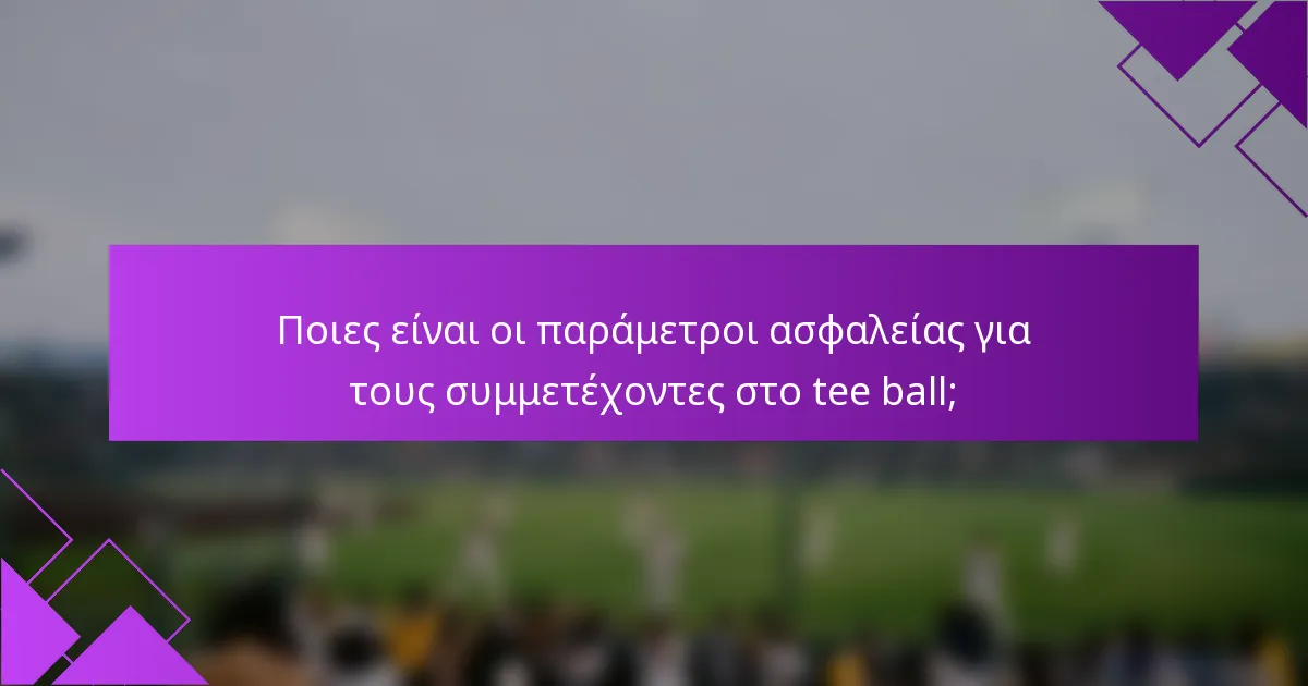 Ποιες είναι οι παράμετροι ασφαλείας για τους συμμετέχοντες στο tee ball;