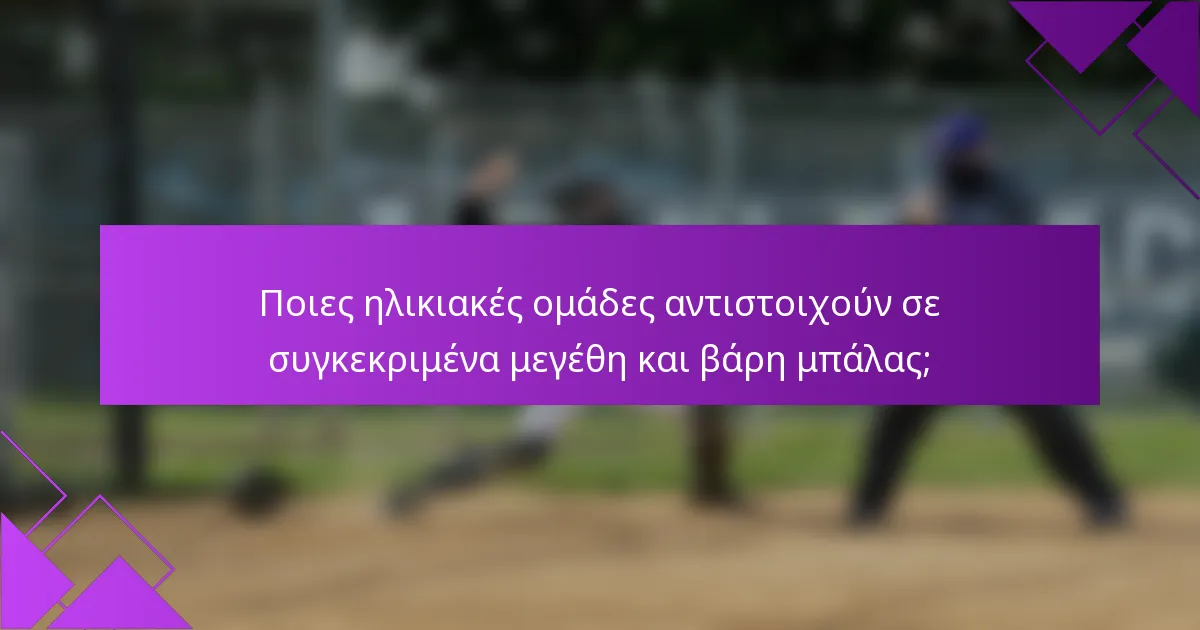 Ποιες ηλικιακές ομάδες αντιστοιχούν σε συγκεκριμένα μεγέθη και βάρη μπάλας;