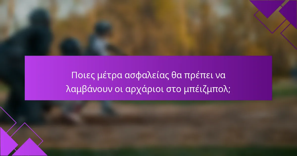 Ποιες μέτρα ασφαλείας θα πρέπει να λαμβάνουν οι αρχάριοι στο μπέιζμπολ;
