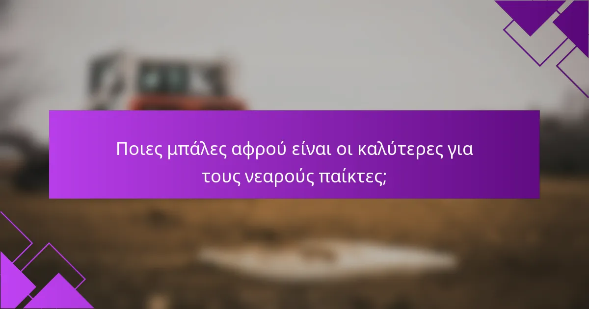 Ποιες μπάλες αφρού είναι οι καλύτερες για τους νεαρούς παίκτες;