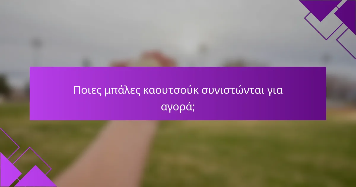 Ποιες μπάλες καουτσούκ συνιστώνται για αγορά;