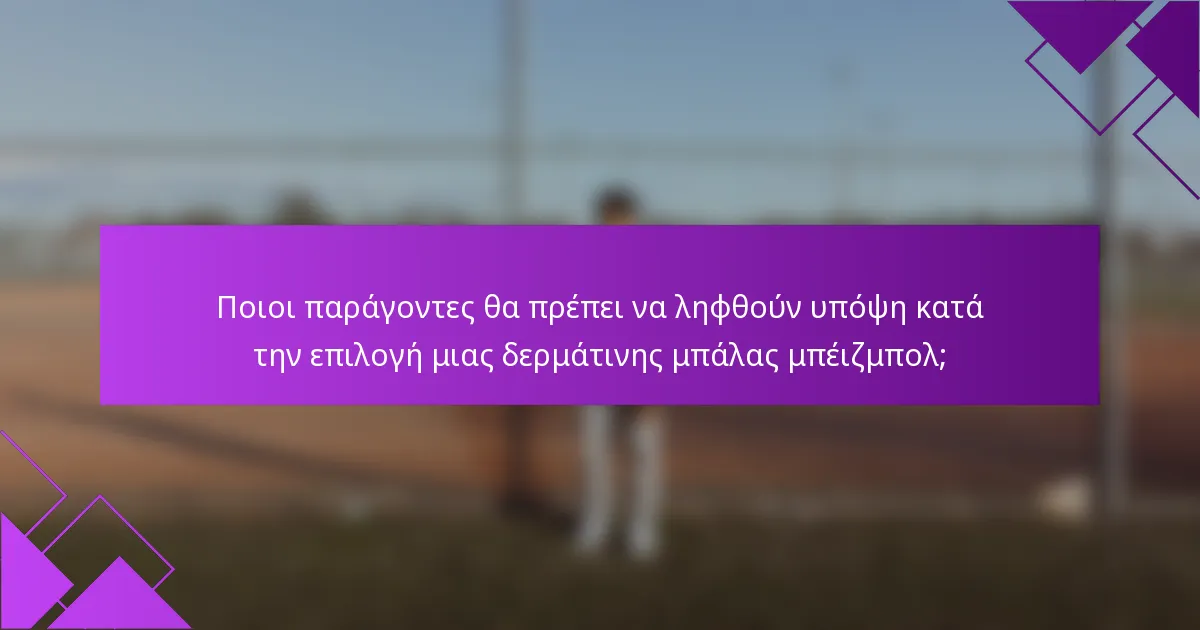 Ποιοι παράγοντες θα πρέπει να ληφθούν υπόψη κατά την επιλογή μιας δερμάτινης μπάλας μπέιζμπολ;