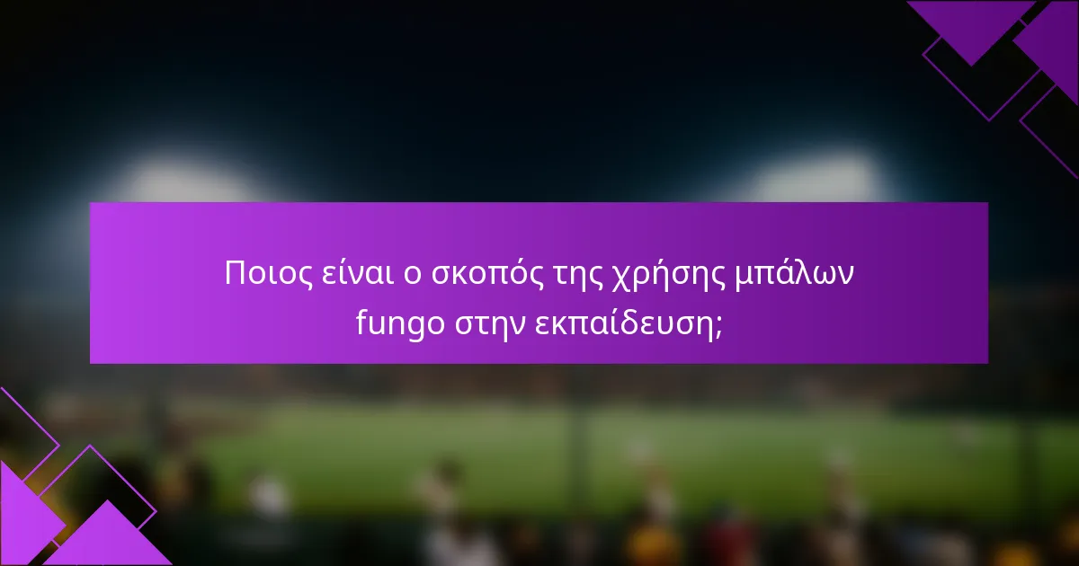 Ποιος είναι ο σκοπός της χρήσης μπάλων fungo στην εκπαίδευση;