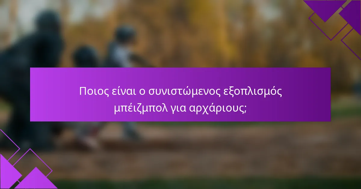 Ποιος είναι ο συνιστώμενος εξοπλισμός μπέιζμπολ για αρχάριους;