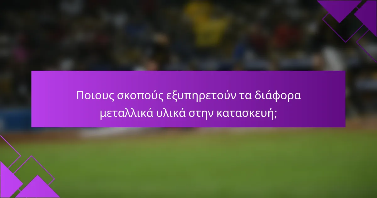 Ποιους σκοπούς εξυπηρετούν τα διάφορα μεταλλικά υλικά στην κατασκευή;