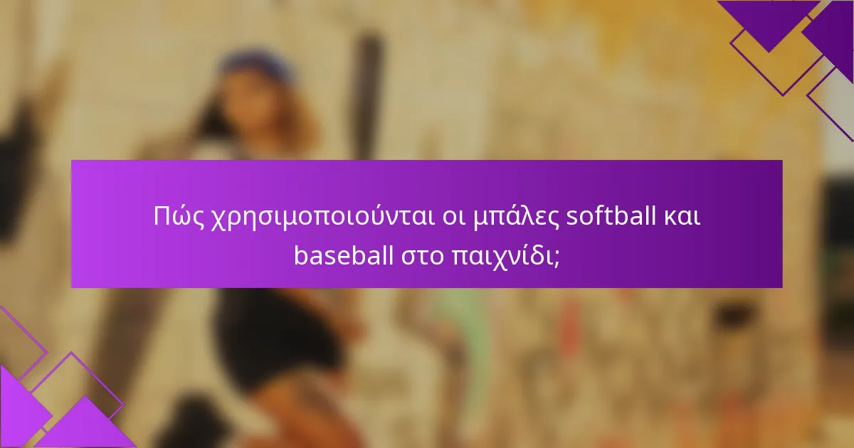 Πώς χρησιμοποιούνται οι μπάλες softball και baseball στο παιχνίδι;