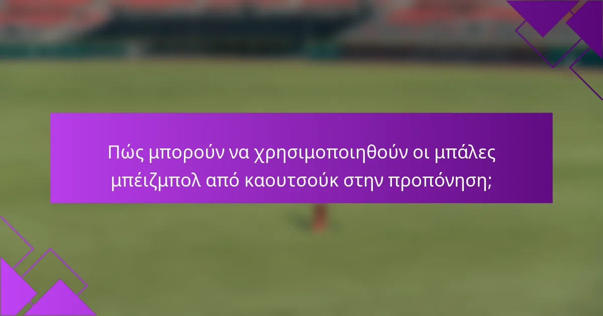 Πώς μπορούν να χρησιμοποιηθούν οι μπάλες μπέιζμπολ από καουτσούκ στην προπόνηση;