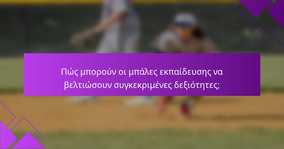 Πώς μπορούν οι μπάλες εκπαίδευσης να βελτιώσουν συγκεκριμένες δεξιότητες;