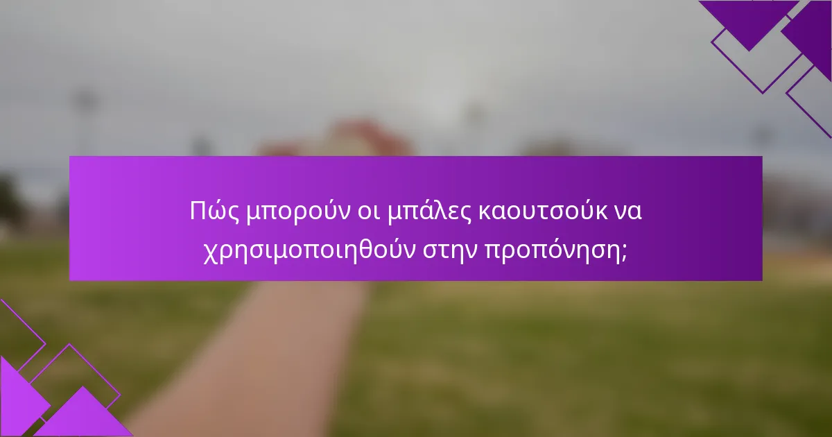 Πώς μπορούν οι μπάλες καουτσούκ να χρησιμοποιηθούν στην προπόνηση;