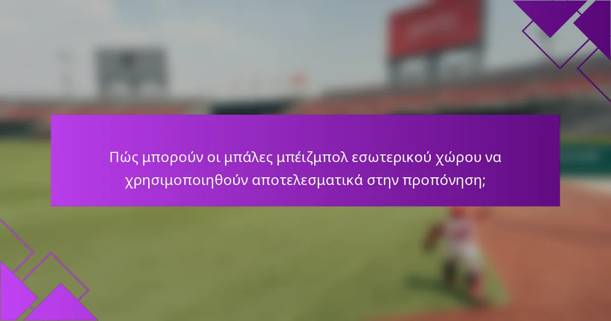 Πώς μπορούν οι μπάλες μπέιζμπολ εσωτερικού χώρου να χρησιμοποιηθούν αποτελεσματικά στην προπόνηση;