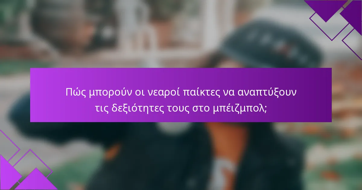 Πώς μπορούν οι νεαροί παίκτες να αναπτύξουν τις δεξιότητες τους στο μπέιζμπολ;