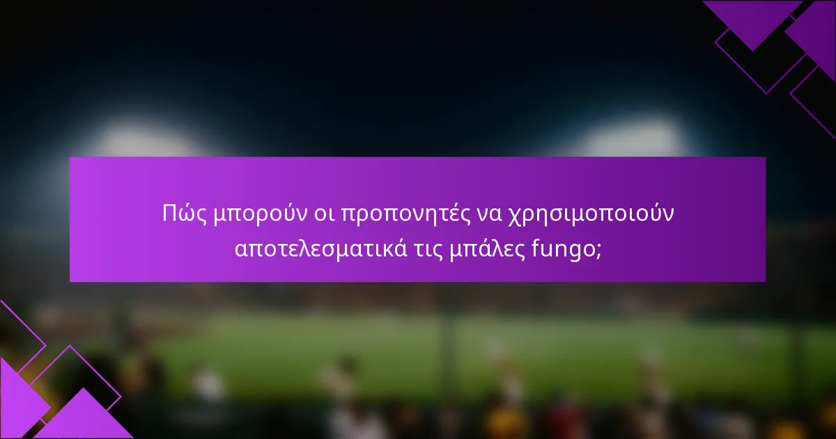 Πώς μπορούν οι προπονητές να χρησιμοποιούν αποτελεσματικά τις μπάλες fungo;