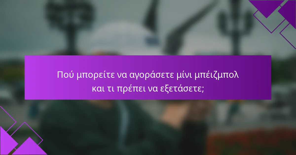 Πού μπορείτε να αγοράσετε μίνι μπέιζμπολ και τι πρέπει να εξετάσετε;